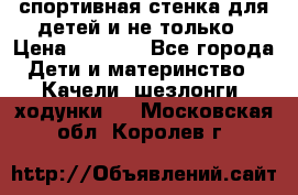 спортивная стенка для детей и не только › Цена ­ 5 000 - Все города Дети и материнство » Качели, шезлонги, ходунки   . Московская обл.,Королев г.